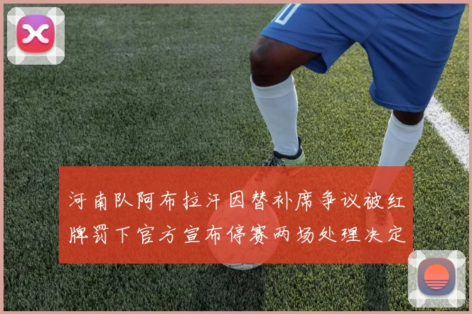 河南队阿布拉汗因替补席争议被红牌罚下官方宣布停赛两场处理决定
