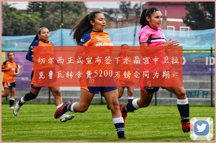 切尔西正式宣布签下水晶宫中卫拉克鲁瓦转会费5200万镑合同为期六年