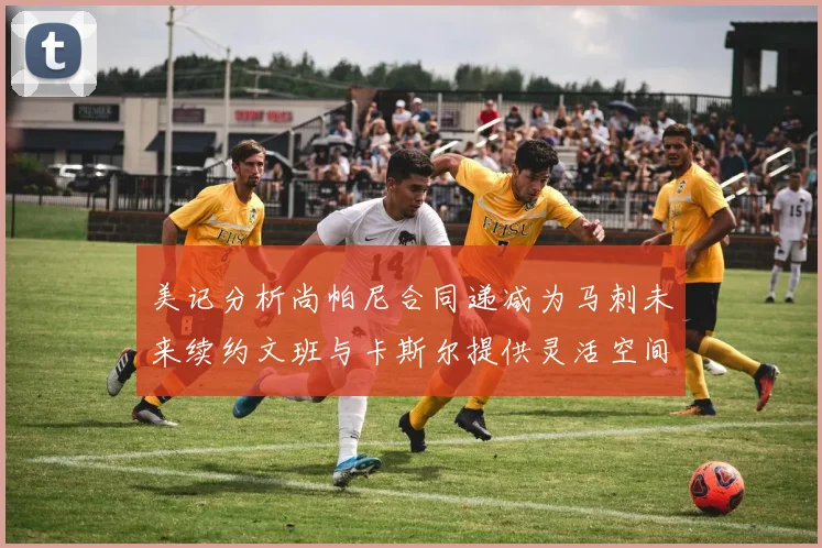 美记分析尚帕尼合同递减为马刺未来续约文班与卡斯尔提供灵活空间