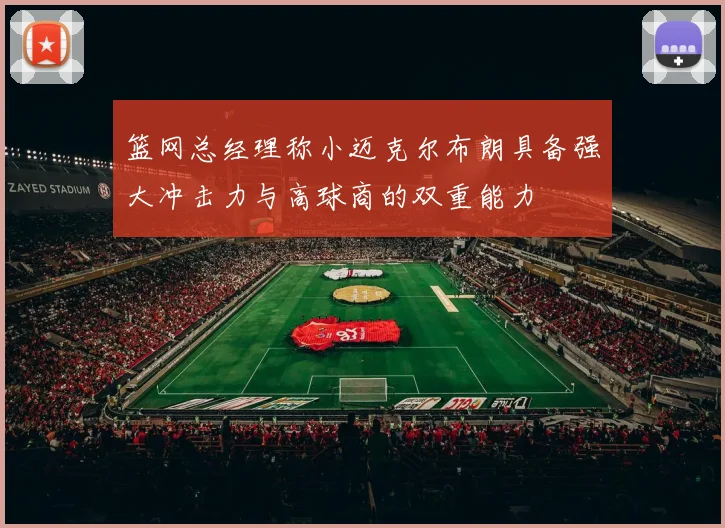 篮网总经理称小迈克尔布朗具备强大冲击力与高球商的双重能力