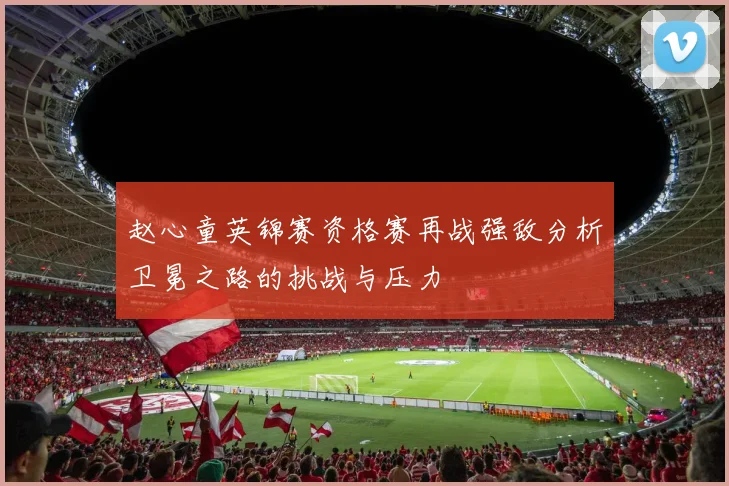 赵心童英锦赛资格赛再战强敌分析卫冕之路的挑战与压力